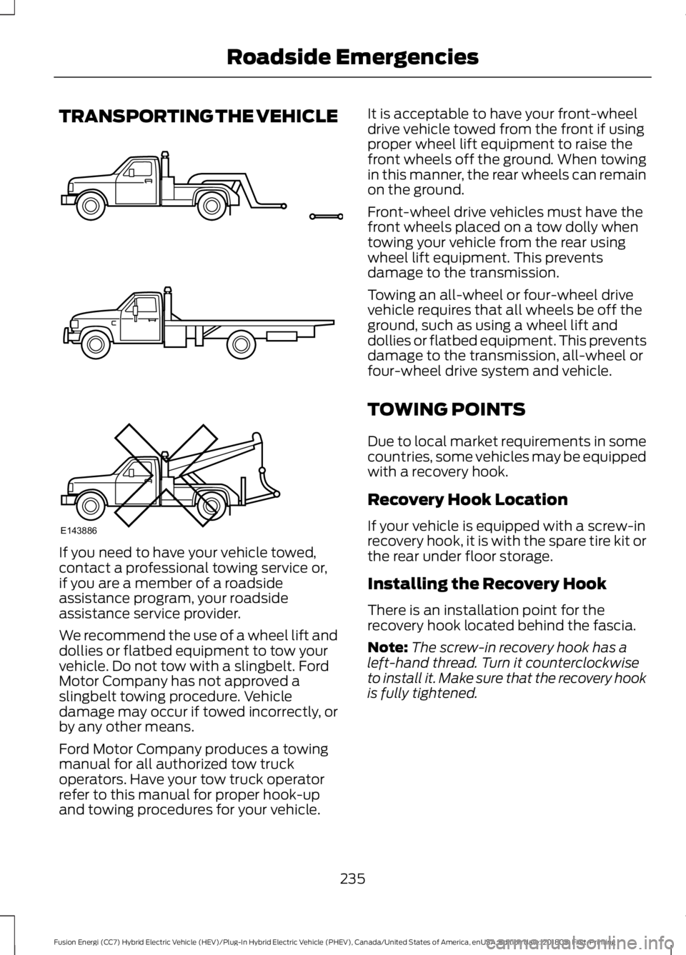 FORD FUSION HYBRID 2019 Owners Manual TRANSPORTING THE VEHICLE
If you need to have your vehicle towed,
contact a professional towing service or,
if you are a member of a roadside
assistance program, your roadside
assistance service provid FORD FUSION HYBRID 2019 Owners Manual TRANSPORTING THE VEHICLE
If you need to have your vehicle towed,
contact a professional towing service or,
if you are a member of a roadside
assistance program, your roadside
assistance service provid