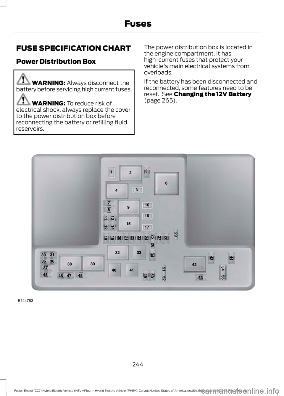 FORD FUSION HYBRID 2019  Owners Manual FUSE SPECIFICATION CHART
Power Distribution Box
WARNING: Always disconnect the
battery before servicing high current fuses. WARNING: 
To reduce risk of
electrical shock, always replace the cover
to th