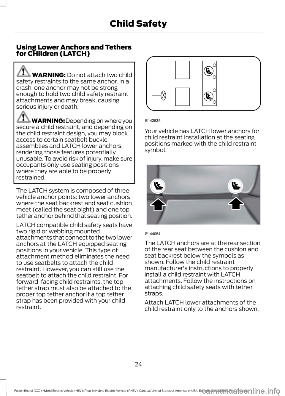 FORD FUSION HYBRID 2019 Owners Manual Using Lower Anchors and Tethers
for CHildren (LATCH)
WARNING: Do not attach two child
safety restraints to the same anchor. In a
crash, one anchor may not be strong
enough to hold two child safety res FORD FUSION HYBRID 2019 Owners Manual Using Lower Anchors and Tethers
for CHildren (LATCH)
WARNING: Do not attach two child
safety restraints to the same anchor. In a
crash, one anchor may not be strong
enough to hold two child safety res