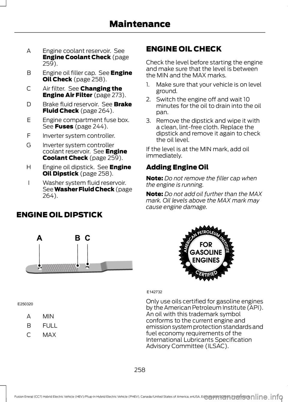 FORD FUSION HYBRID 2019  Owners Manual Engine coolant reservoir.  See
Engine Coolant Check (page
259).
A
Engine oil filler cap.  See Engine
Oil Check
 (page 258).
B
Air filter.  See 
Changing the
Engine Air Filter (page 273).
C
Brake fluid