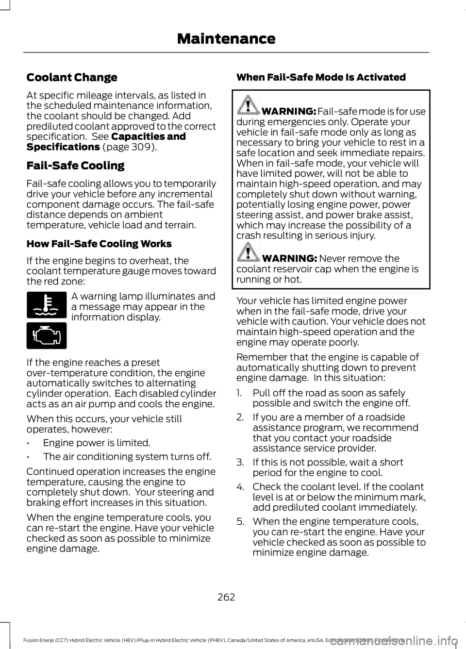 FORD FUSION HYBRID 2019  Owners Manual Coolant Change
At specific mileage intervals, as listed in
the scheduled maintenance information,
the coolant should be changed. Add
prediluted coolant approved to the correct
specification.  See Capa