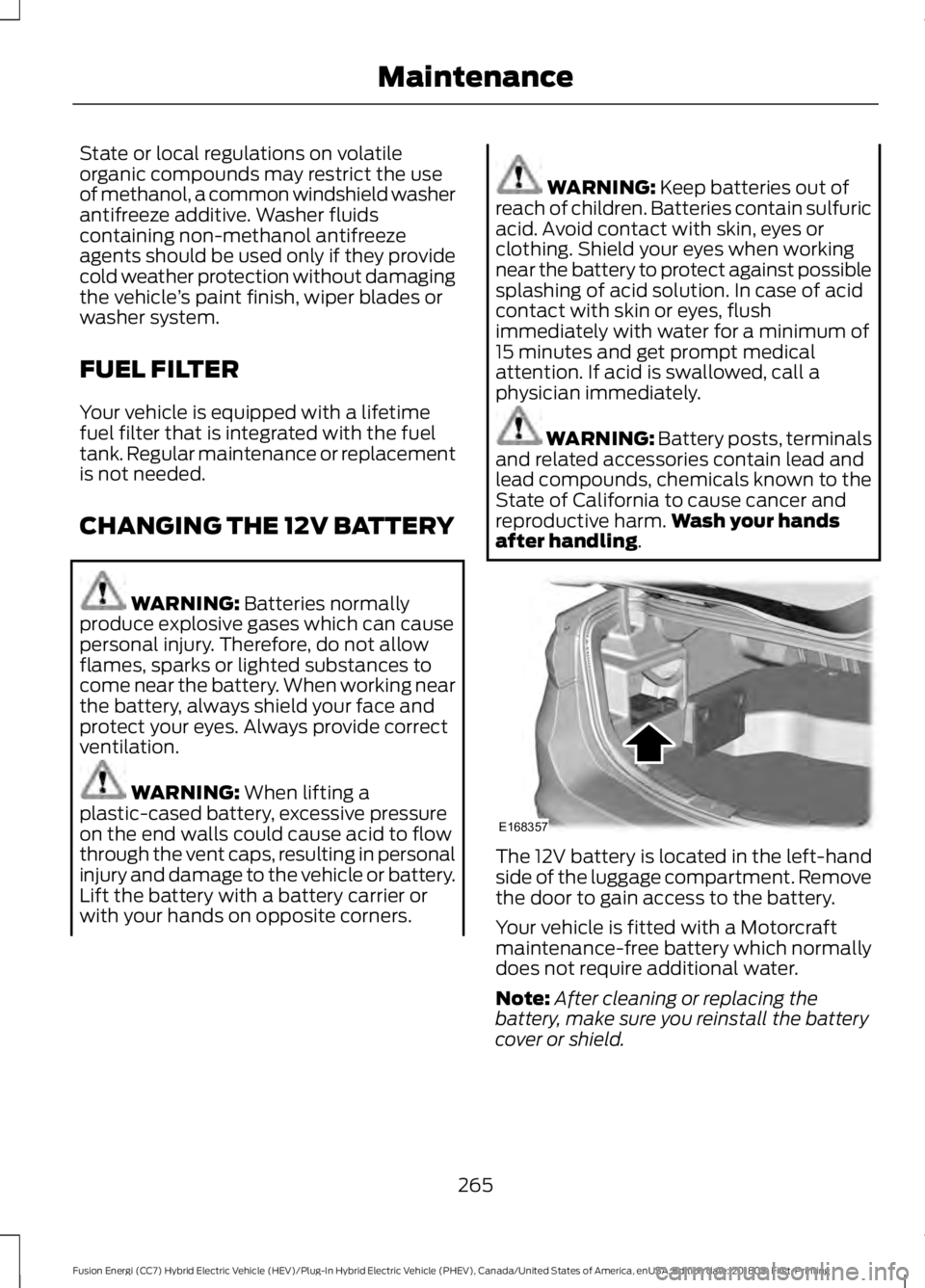 FORD FUSION HYBRID 2019  Owners Manual State or local regulations on volatile
organic compounds may restrict the use
of methanol, a common windshield washer
antifreeze additive. Washer fluids
containing non-methanol antifreeze
agents shoul