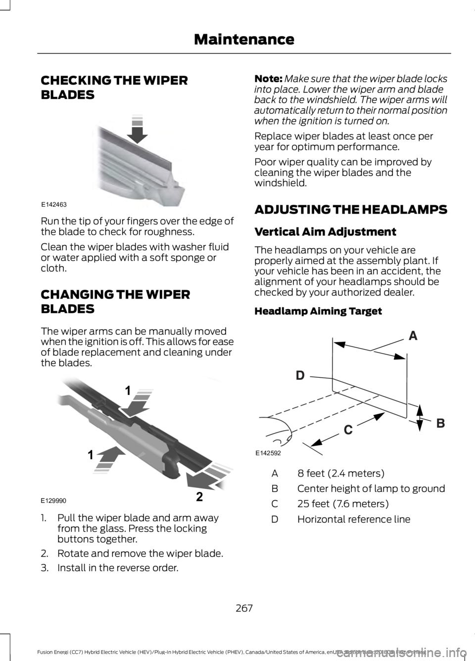 FORD FUSION HYBRID 2019  Owners Manual CHECKING THE WIPER
BLADES
Run the tip of your fingers over the edge of
the blade to check for roughness.
Clean the wiper blades with washer fluid
or water applied with a soft sponge or
cloth.
CHANGING