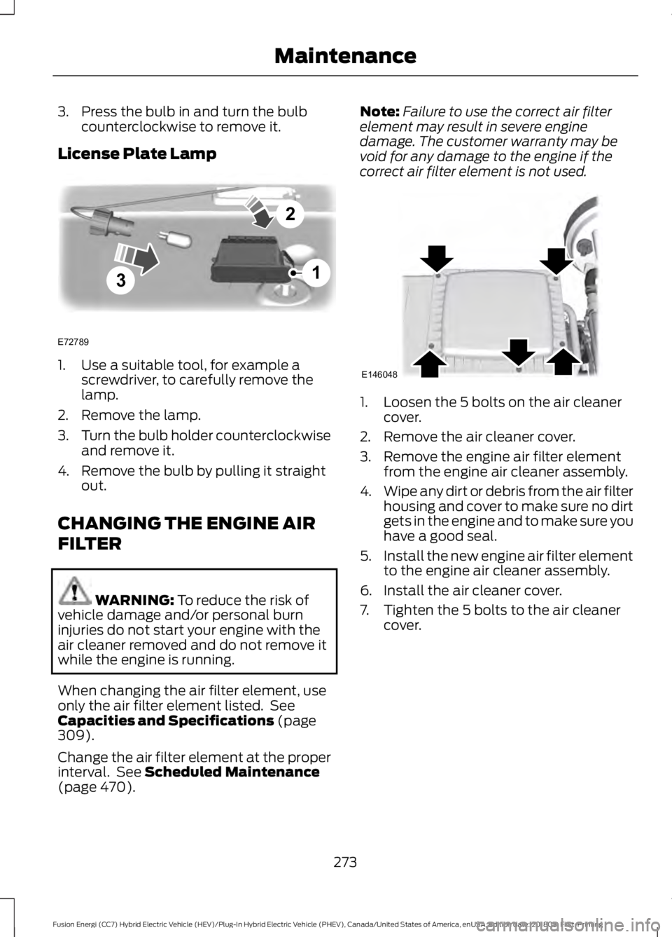 FORD FUSION HYBRID 2019  Owners Manual 3. Press the bulb in and turn the bulb
counterclockwise to remove it.
License Plate Lamp 1. Use a suitable tool, for example a
screwdriver, to carefully remove the
lamp.
2. Remove the lamp.
3. Turn th