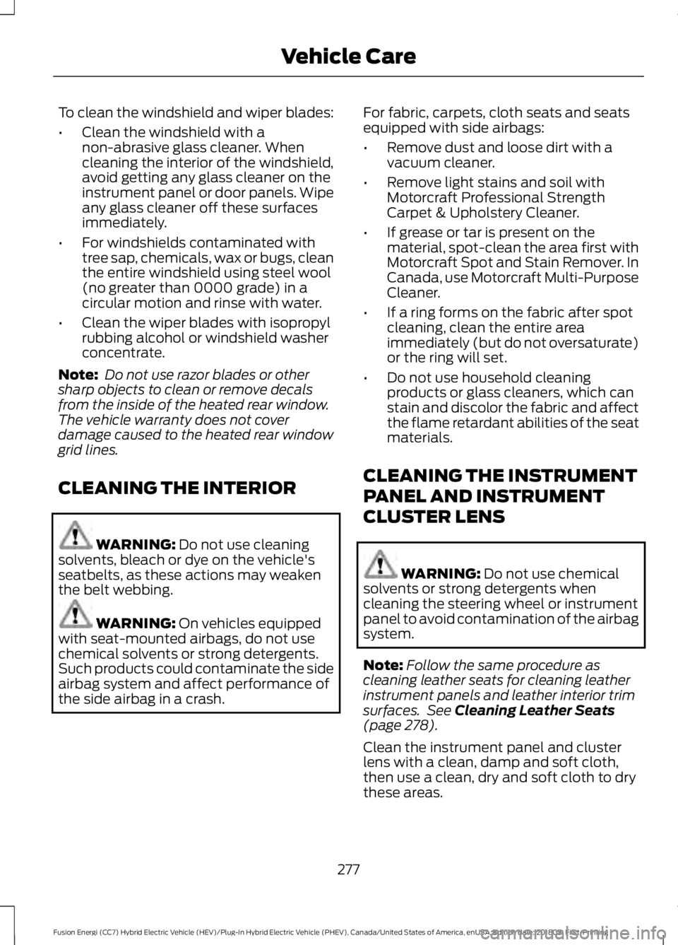 FORD FUSION HYBRID 2019  Owners Manual To clean the windshield and wiper blades:
•
Clean the windshield with a
non-abrasive glass cleaner. When
cleaning the interior of the windshield,
avoid getting any glass cleaner on the
instrument pa