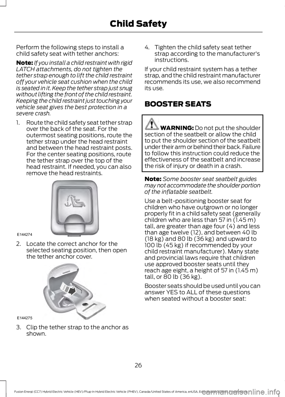 FORD FUSION HYBRID 2019 Owners Manual Perform the following steps to install a
child safety seat with tether anchors:
Note:
If you install a child restraint with rigid
LATCH attachments, do not tighten the
tether strap enough to lift the 