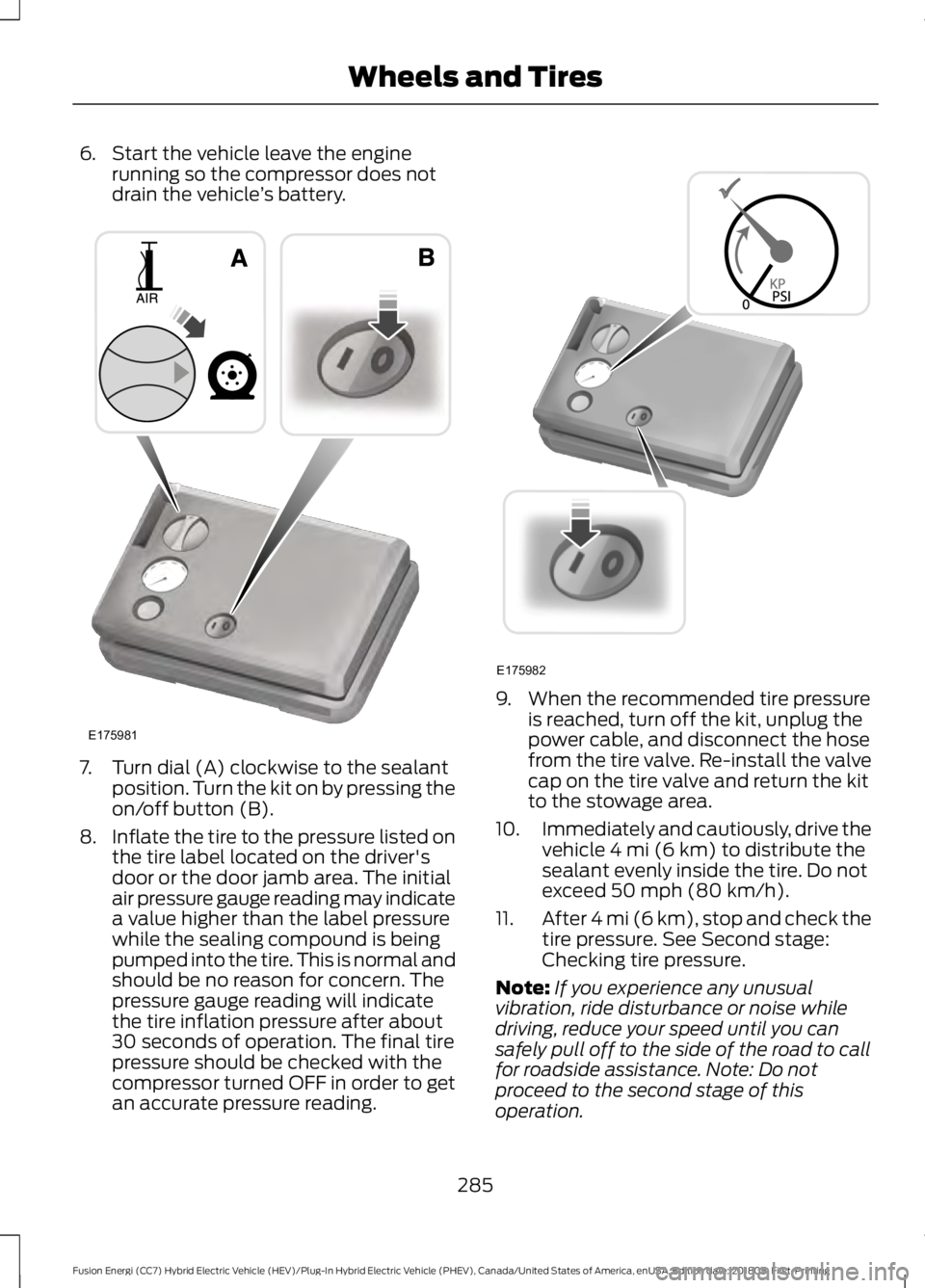 FORD FUSION HYBRID 2019 Owners Manual 6. Start the vehicle leave the engine
running so the compressor does not
drain the vehicle ’s battery. 7. Turn dial (A) clockwise to the sealant
position. Turn the kit on by pressing the
on/off butt FORD FUSION HYBRID 2019 Owners Manual 6. Start the vehicle leave the engine
running so the compressor does not
drain the vehicle ’s battery. 7. Turn dial (A) clockwise to the sealant
position. Turn the kit on by pressing the
on/off butt