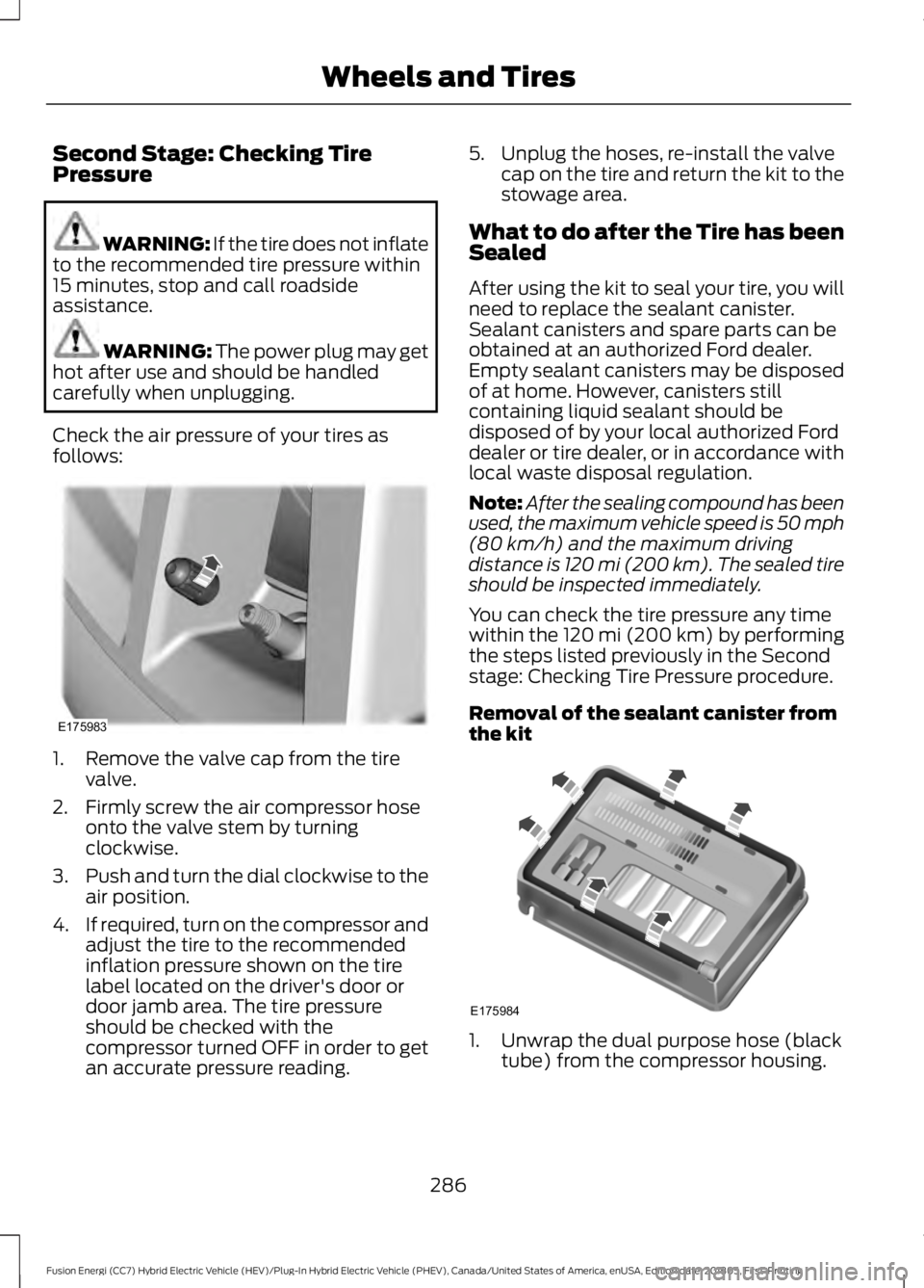 FORD FUSION HYBRID 2019 Owners Manual Second Stage: Checking Tire
Pressure
WARNING: If the tire does not inflate
to the recommended tire pressure within
15 minutes, stop and call roadside
assistance. WARNING: The power plug may get
hot af FORD FUSION HYBRID 2019 Owners Manual Second Stage: Checking Tire
Pressure
WARNING: If the tire does not inflate
to the recommended tire pressure within
15 minutes, stop and call roadside
assistance. WARNING: The power plug may get
hot af
