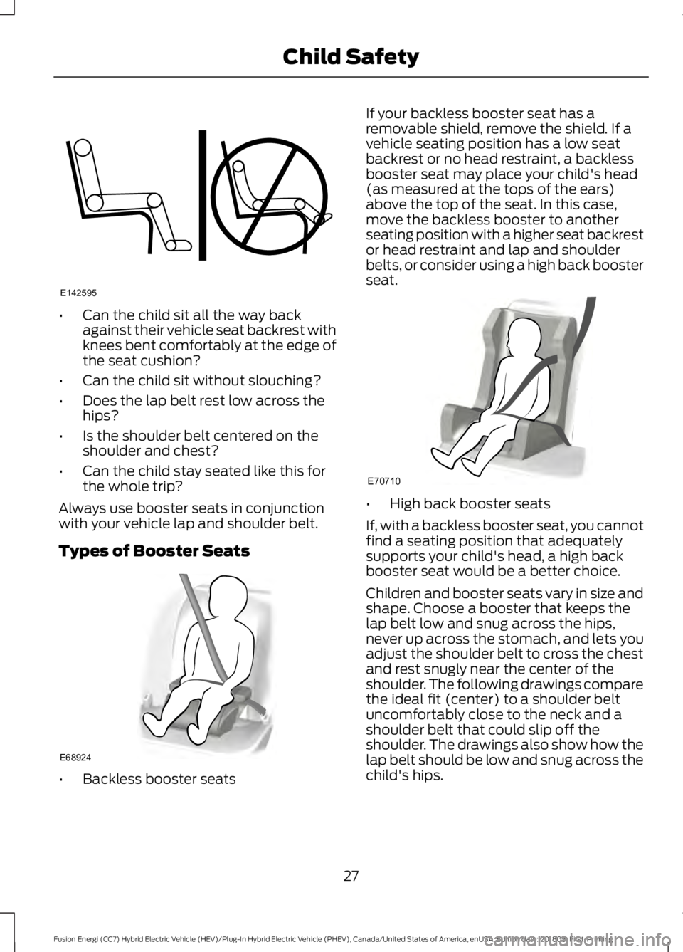 FORD FUSION HYBRID 2019 Owners Manual •
Can the child sit all the way back
against their vehicle seat backrest with
knees bent comfortably at the edge of
the seat cushion?
• Can the child sit without slouching?
• Does the lap belt r FORD FUSION HYBRID 2019 Owners Manual •
Can the child sit all the way back
against their vehicle seat backrest with
knees bent comfortably at the edge of
the seat cushion?
• Can the child sit without slouching?
• Does the lap belt r