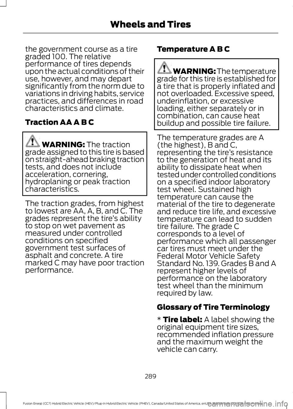 FORD FUSION HYBRID 2019  Owners Manual the government course as a tire
graded 100. The relative
performance of tires depends
upon the actual conditions of their
use, however, and may depart
significantly from the norm due to
variations in 