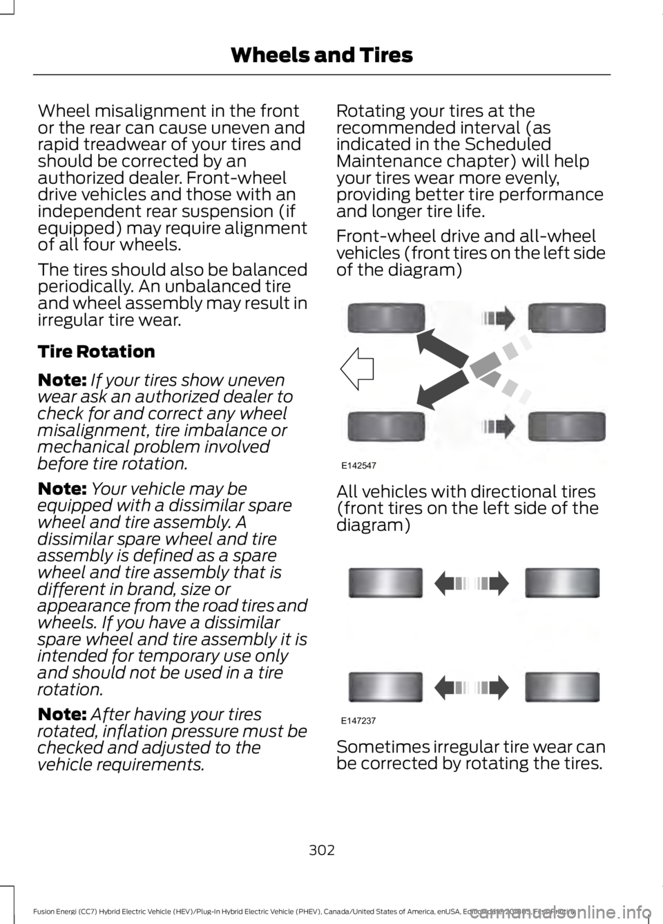 FORD FUSION HYBRID 2019 Owners Manual Wheel misalignment in the front
or the rear can cause uneven and
rapid treadwear of your tires and
should be corrected by an
authorized dealer. Front-wheel
drive vehicles and those with an
independent FORD FUSION HYBRID 2019 Owners Manual Wheel misalignment in the front
or the rear can cause uneven and
rapid treadwear of your tires and
should be corrected by an
authorized dealer. Front-wheel
drive vehicles and those with an
independent
