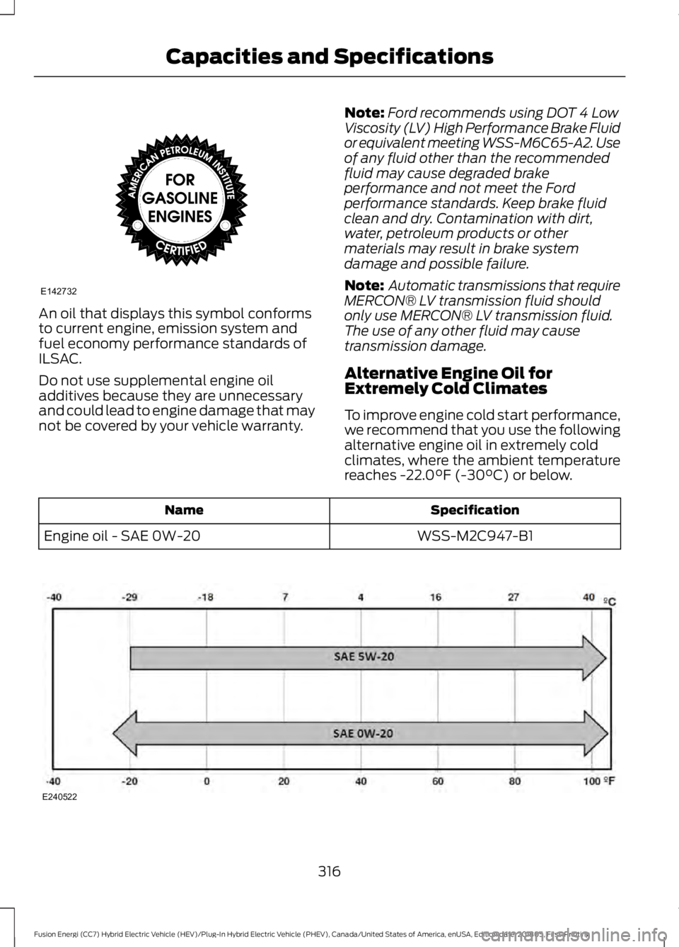 FORD FUSION HYBRID 2019  Owners Manual An oil that displays this symbol conforms
to current engine, emission system and
fuel economy performance standards of
ILSAC.
Do not use supplemental engine oil
additives because they are unnecessary
