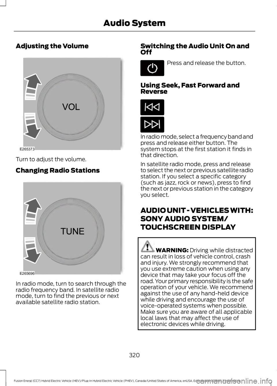 FORD FUSION HYBRID 2019  Owners Manual Adjusting the Volume
Turn to adjust the volume.
Changing Radio Stations
In radio mode, turn to search through the
radio frequency band. In satellite radio
mode, turn to find the previous or next
avail