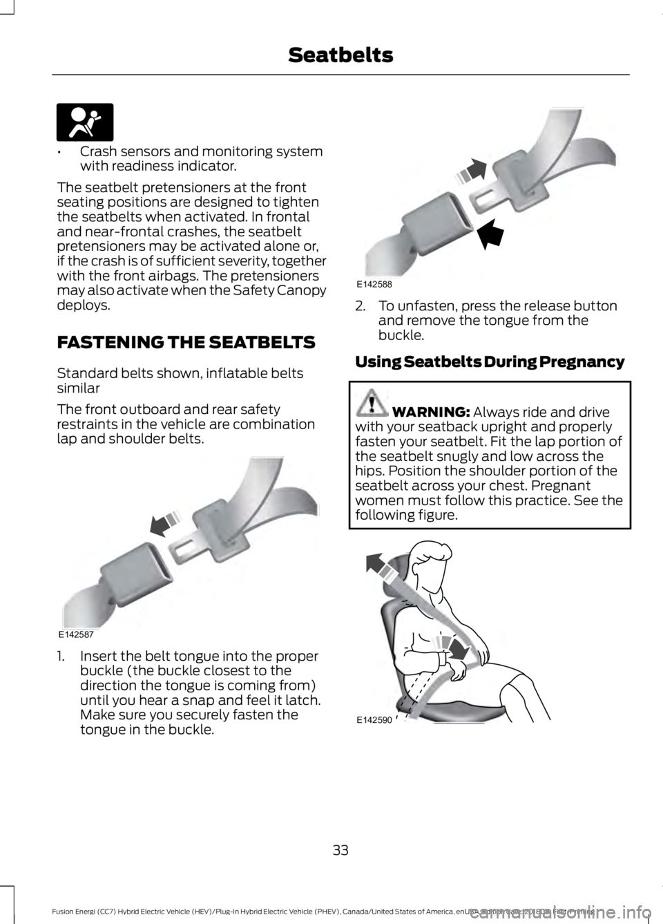 FORD FUSION HYBRID 2019 Owners Guide •
Crash sensors and monitoring system
with readiness indicator.
The seatbelt pretensioners at the front
seating positions are designed to tighten
the seatbelts when activated. In frontal
and near-fr FORD FUSION HYBRID 2019 Owners Guide •
Crash sensors and monitoring system
with readiness indicator.
The seatbelt pretensioners at the front
seating positions are designed to tighten
the seatbelts when activated. In frontal
and near-fr