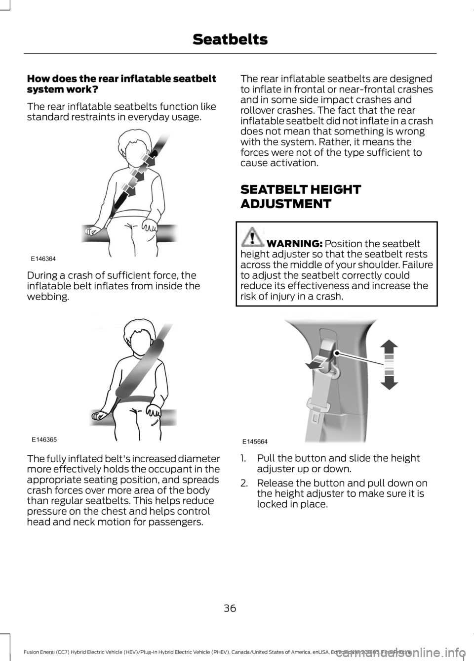 FORD FUSION HYBRID 2019 Owners Guide How does the rear inflatable seatbelt
system work?
The rear inflatable seatbelts function like
standard restraints in everyday usage.
During a crash of sufficient force, the
inflatable belt inflates f FORD FUSION HYBRID 2019 Owners Guide How does the rear inflatable seatbelt
system work?
The rear inflatable seatbelts function like
standard restraints in everyday usage.
During a crash of sufficient force, the
inflatable belt inflates f