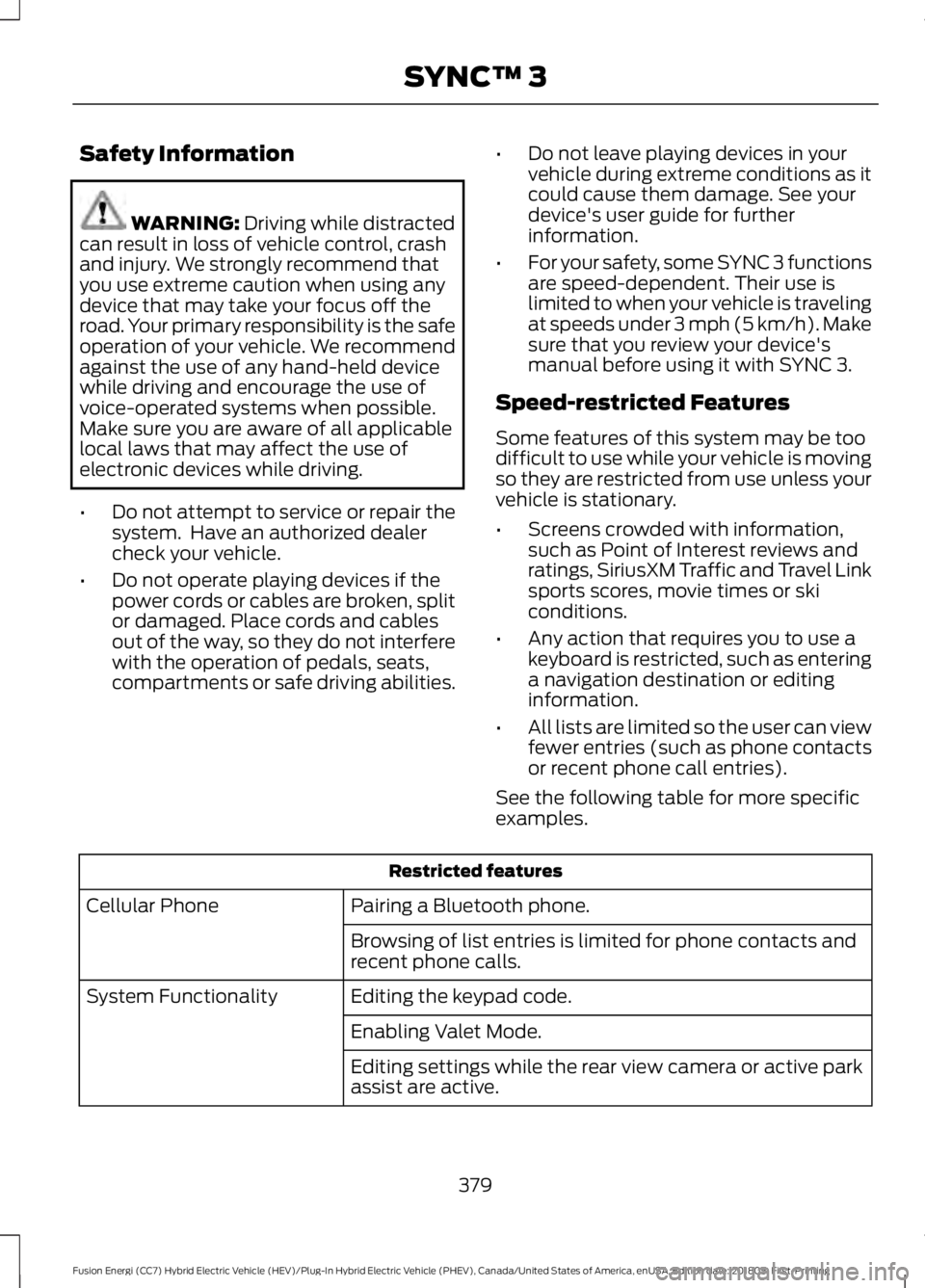 FORD FUSION HYBRID 2019  Owners Manual Safety Information
WARNING: Driving while distracted
can result in loss of vehicle control, crash
and injury. We strongly recommend that
you use extreme caution when using any
device that may take you