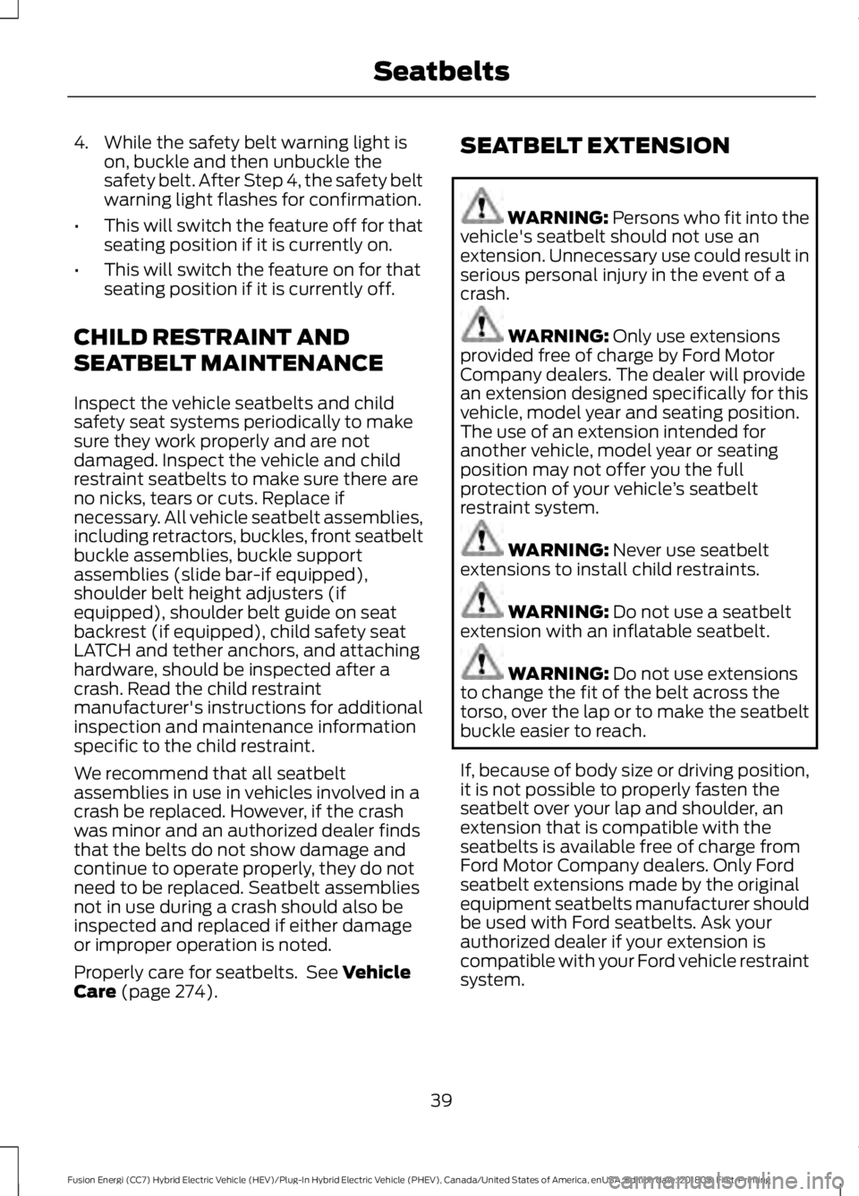 FORD FUSION HYBRID 2019 Service Manual 4. While the safety belt warning light is
on, buckle and then unbuckle the
safety belt. After Step 4, the safety belt
warning light flashes for confirmation.
• This will switch the feature off for t FORD FUSION HYBRID 2019 Service Manual 4. While the safety belt warning light is
on, buckle and then unbuckle the
safety belt. After Step 4, the safety belt
warning light flashes for confirmation.
• This will switch the feature off for t