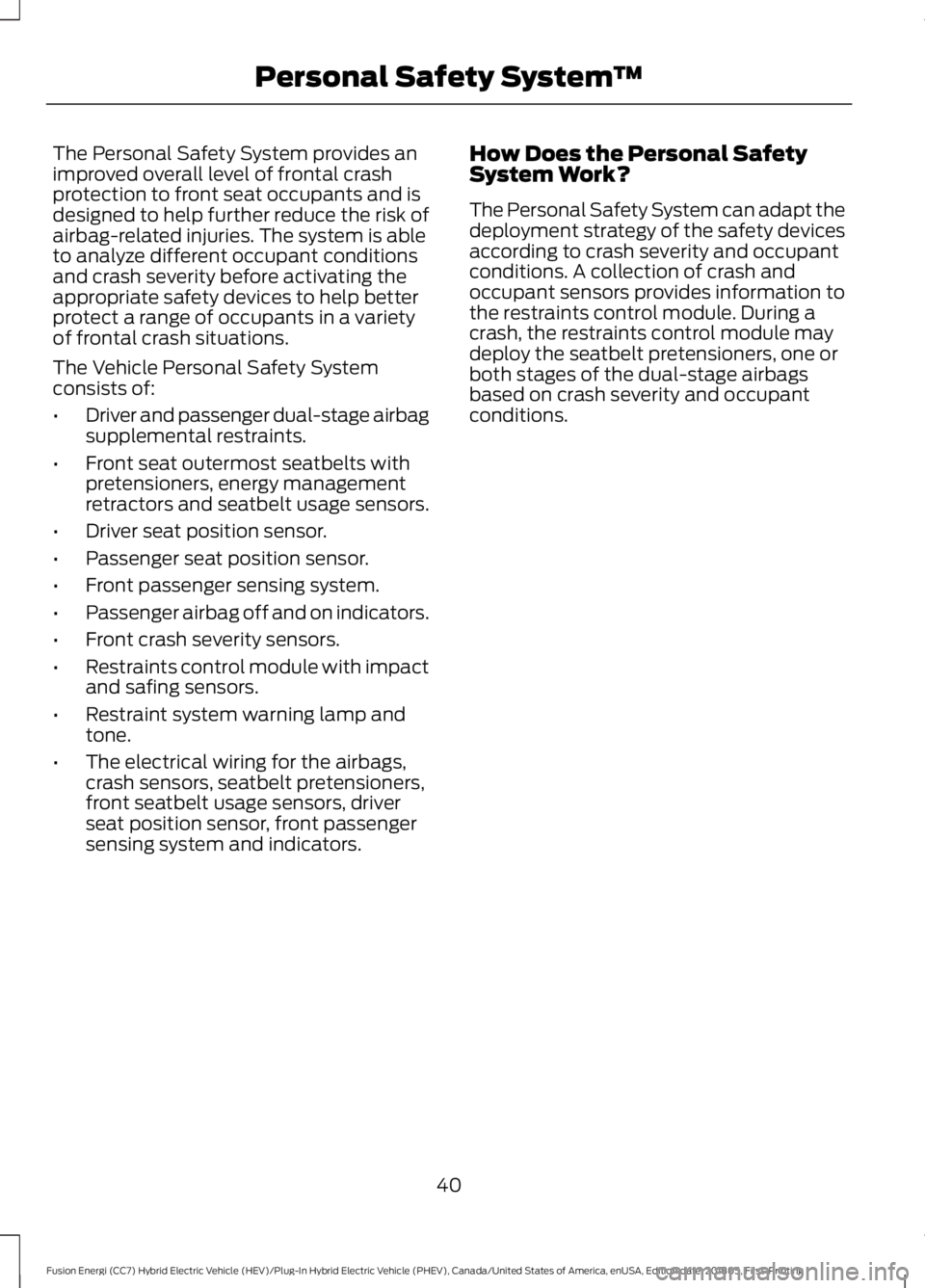 FORD FUSION HYBRID 2019 Service Manual The Personal Safety System provides an
improved overall level of frontal crash
protection to front seat occupants and is
designed to help further reduce the risk of
airbag-related injuries. The system FORD FUSION HYBRID 2019 Service Manual The Personal Safety System provides an
improved overall level of frontal crash
protection to front seat occupants and is
designed to help further reduce the risk of
airbag-related injuries. The system