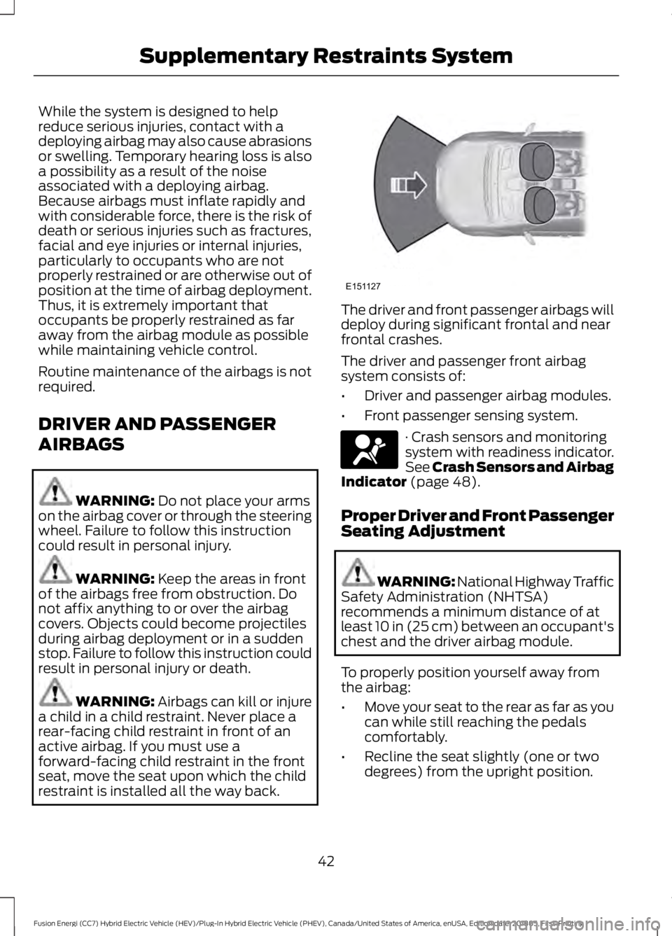 FORD FUSION HYBRID 2019 Service Manual While the system is designed to help
reduce serious injuries, contact with a
deploying airbag may also cause abrasions
or swelling. Temporary hearing loss is also
a possibility as a result of the nois FORD FUSION HYBRID 2019 Service Manual While the system is designed to help
reduce serious injuries, contact with a
deploying airbag may also cause abrasions
or swelling. Temporary hearing loss is also
a possibility as a result of the nois