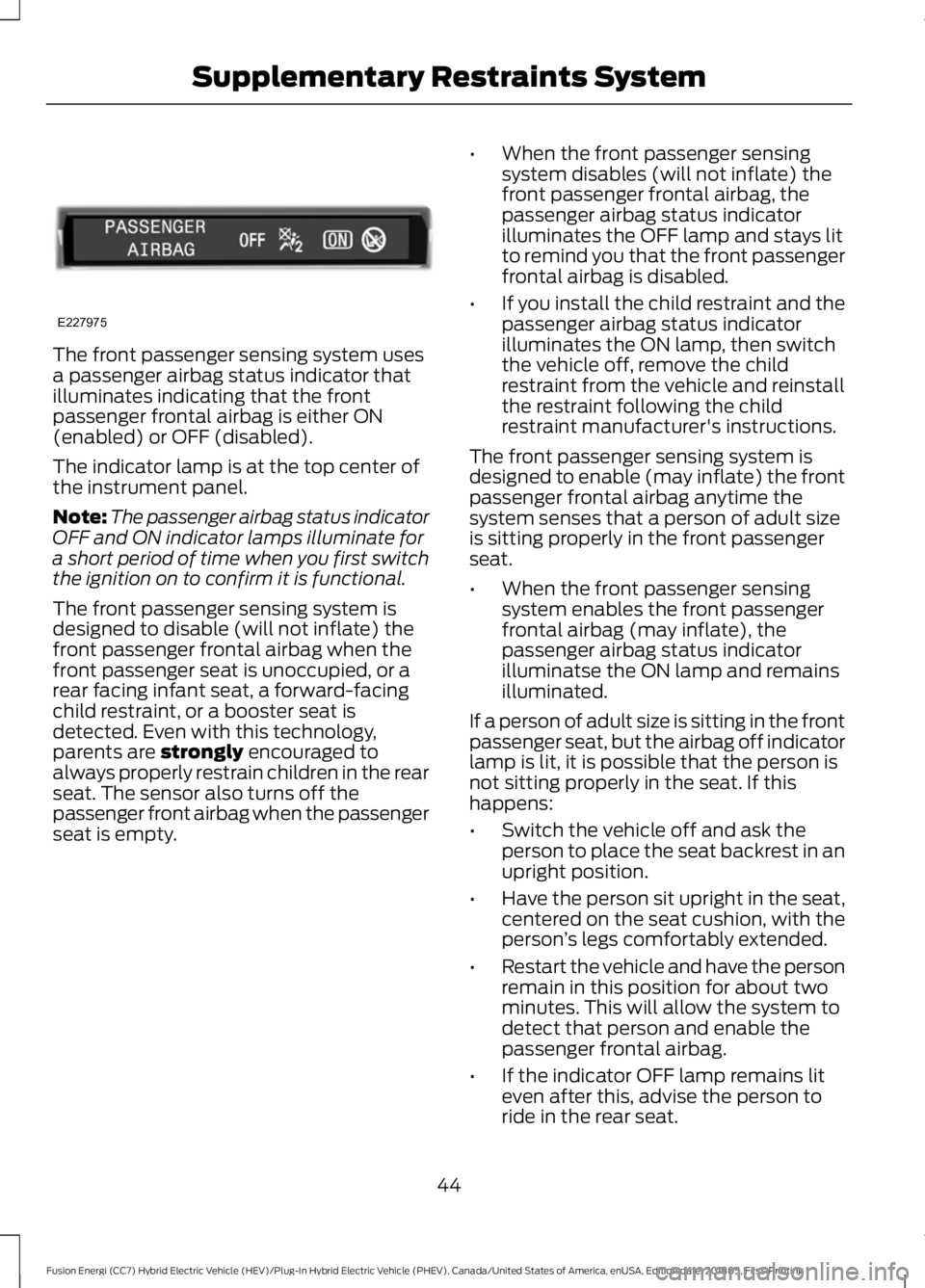 FORD FUSION HYBRID 2019 Service Manual The front passenger sensing system uses
a passenger airbag status indicator that
illuminates indicating that the front
passenger frontal airbag is either ON
(enabled) or OFF (disabled).
The indicator FORD FUSION HYBRID 2019 Service Manual The front passenger sensing system uses
a passenger airbag status indicator that
illuminates indicating that the front
passenger frontal airbag is either ON
(enabled) or OFF (disabled).
The indicator