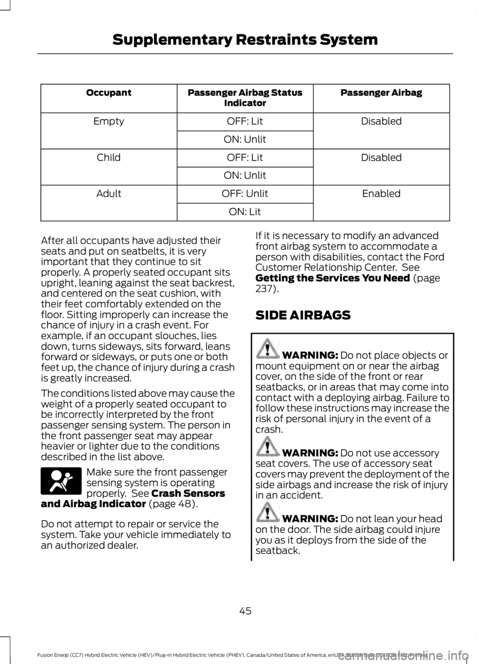 FORD FUSION HYBRID 2019 Service Manual Passenger Airbag
Passenger Airbag Status
Indicator
Occupant
Disabled
OFF: Lit
Empty
ON: Unlit Disabled
OFF: Lit
Child
ON: Unlit Enabled
OFF: Unlit
Adult
ON: Lit
After all occupants have adjusted their