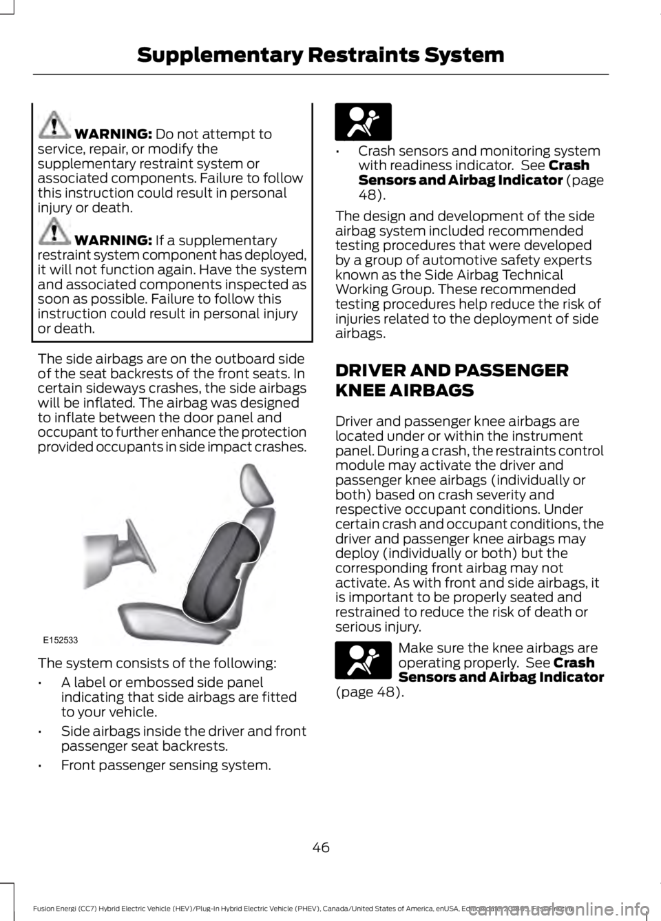 FORD FUSION HYBRID 2019 Service Manual WARNING: Do not attempt to
service, repair, or modify the
supplementary restraint system or
associated components. Failure to follow
this instruction could result in personal
injury or death. WARNING: FORD FUSION HYBRID 2019 Service Manual WARNING: Do not attempt to
service, repair, or modify the
supplementary restraint system or
associated components. Failure to follow
this instruction could result in personal
injury or death. WARNING:
