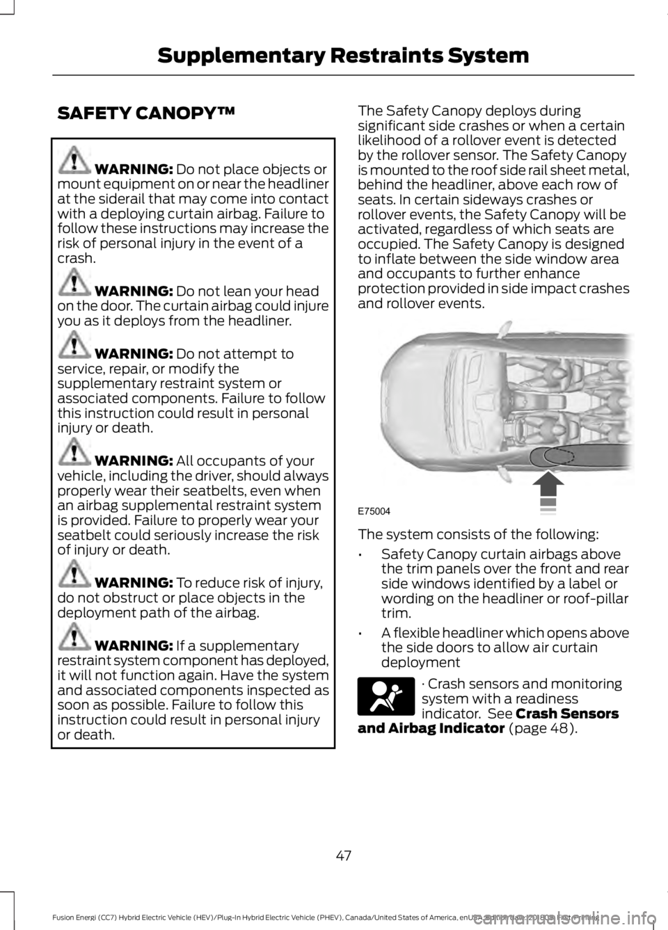 FORD FUSION HYBRID 2019 Service Manual SAFETY CANOPY™
WARNING: Do not place objects or
mount equipment on or near the headliner
at the siderail that may come into contact
with a deploying curtain airbag. Failure to
follow these instructi FORD FUSION HYBRID 2019 Service Manual SAFETY CANOPY™
WARNING: Do not place objects or
mount equipment on or near the headliner
at the siderail that may come into contact
with a deploying curtain airbag. Failure to
follow these instructi