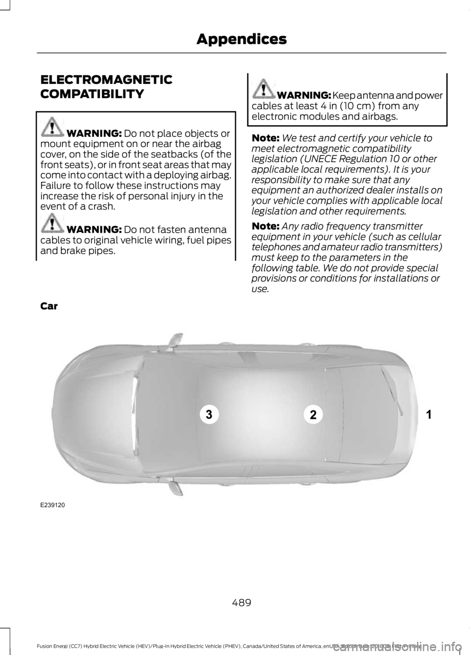 FORD FUSION HYBRID 2019  Owners Manual ELECTROMAGNETIC
COMPATIBILITY
WARNING: Do not place objects or
mount equipment on or near the airbag
cover, on the side of the seatbacks (of the
front seats), or in front seat areas that may
come into