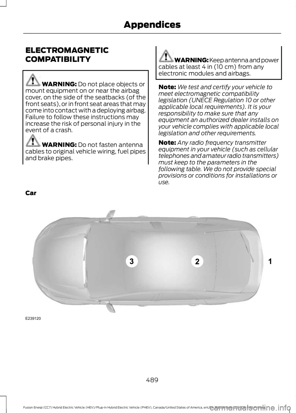 FORD FUSION HYBRID 2019 Owners Manual ELECTROMAGNETIC
COMPATIBILITY
WARNING: Do not place objects or
mount equipment on or near the airbag
cover, on the side of the seatbacks (of the
front seats), or in front seat areas that may
come into FORD FUSION HYBRID 2019 Owners Manual ELECTROMAGNETIC
COMPATIBILITY
WARNING: Do not place objects or
mount equipment on or near the airbag
cover, on the side of the seatbacks (of the
front seats), or in front seat areas that may
come into