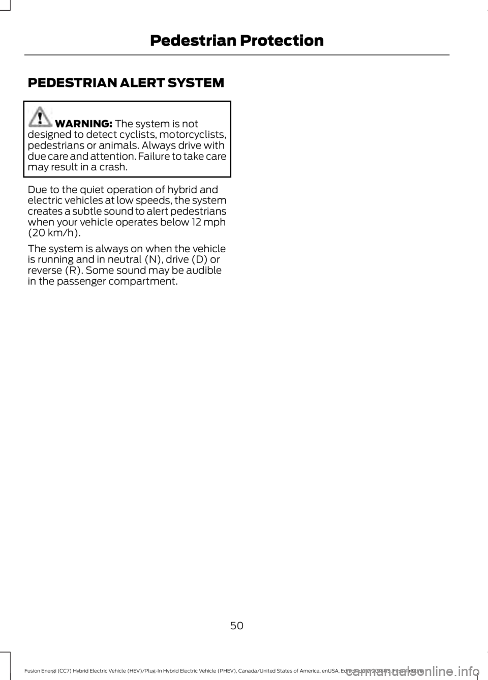 FORD FUSION HYBRID 2019 Workshop Manual PEDESTRIAN ALERT SYSTEM
WARNING: The system is not
designed to detect cyclists, motorcyclists,
pedestrians or animals. Always drive with
due care and attention. Failure to take care
may result in a cr FORD FUSION HYBRID 2019 Workshop Manual PEDESTRIAN ALERT SYSTEM
WARNING: The system is not
designed to detect cyclists, motorcyclists,
pedestrians or animals. Always drive with
due care and attention. Failure to take care
may result in a cr