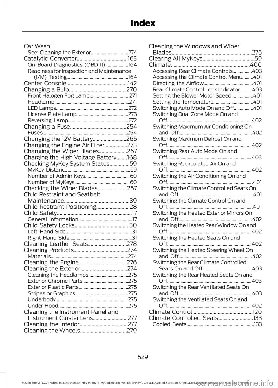FORD FUSION HYBRID 2019 Owners Manual Car Wash
See: Cleaning the Exterior............................... 274
Catalytic Converter......................................163 On-Board Diagnostics (OBD-II)................... 164
Readiness for I FORD FUSION HYBRID 2019 Owners Manual Car Wash
See: Cleaning the Exterior............................... 274
Catalytic Converter......................................163 On-Board Diagnostics (OBD-II)................... 164
Readiness for I