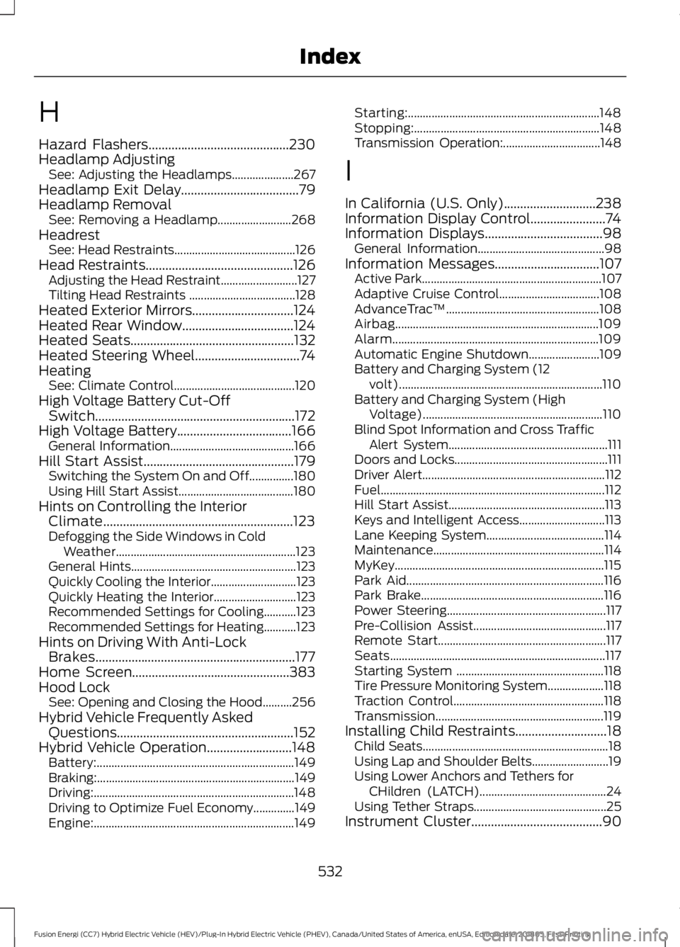 FORD FUSION HYBRID 2019 Owners Manual H
Hazard Flashers...........................................230
Headlamp Adjusting See: Adjusting the Headlamps..................... 267
Headlamp Exit Delay
....................................79
Head FORD FUSION HYBRID 2019 Owners Manual H
Hazard Flashers...........................................230
Headlamp Adjusting See: Adjusting the Headlamps..................... 267
Headlamp Exit Delay
....................................79
Head
