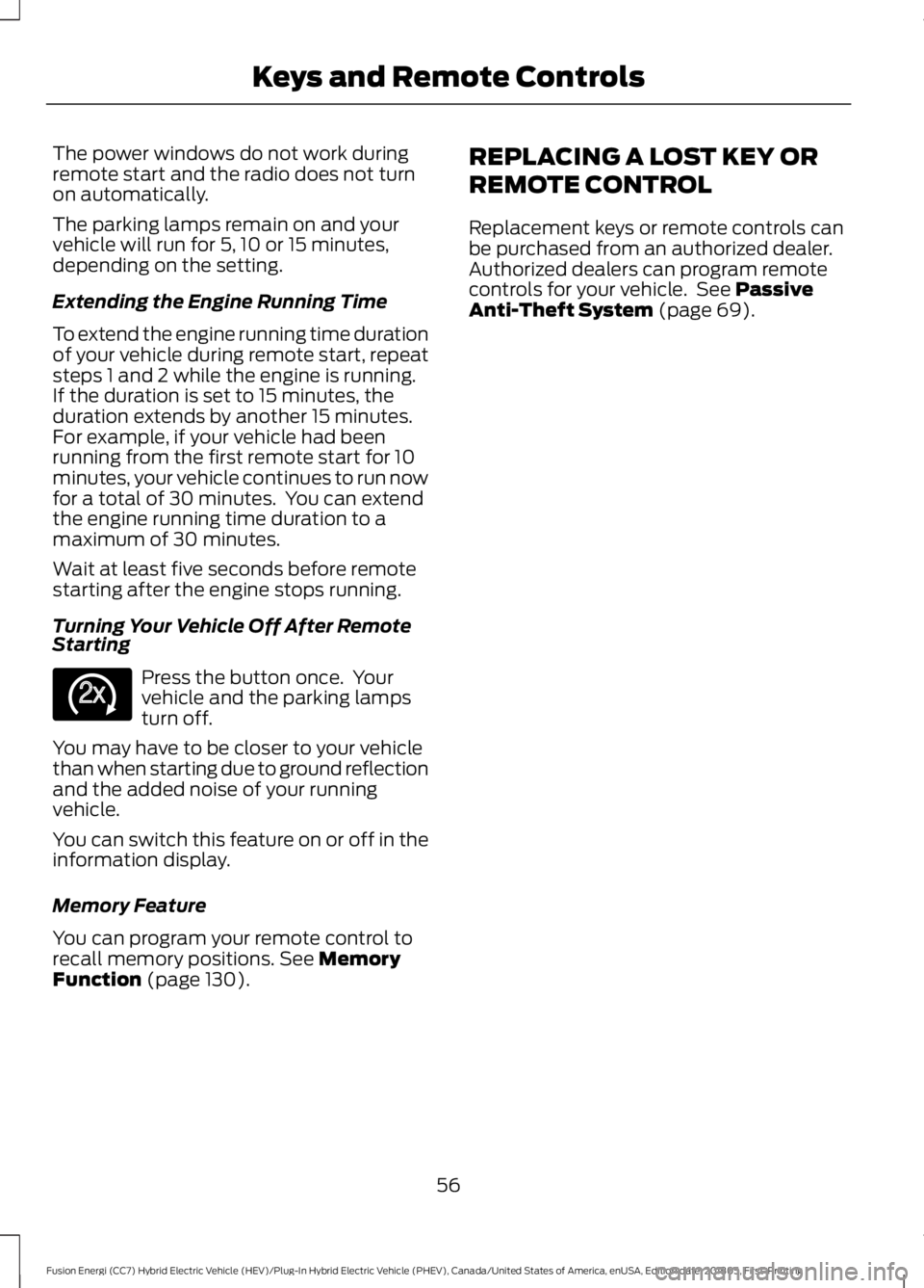 FORD FUSION HYBRID 2019 Owners Manual The power windows do not work during
remote start and the radio does not turn
on automatically.
The parking lamps remain on and your
vehicle will run for 5, 10 or 15 minutes,
depending on the setting. FORD FUSION HYBRID 2019 Owners Manual The power windows do not work during
remote start and the radio does not turn
on automatically.
The parking lamps remain on and your
vehicle will run for 5, 10 or 15 minutes,
depending on the setting.