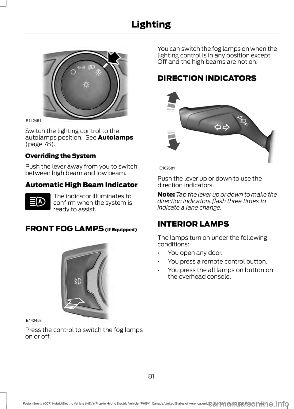 FORD FUSION HYBRID 2019  Owners Manual Switch the lighting control to the
autolamps position.  See Autolamps
(page 78).
Overriding the System
Push the lever away from you to switch
between high beam and low beam.
Automatic High Beam Indica