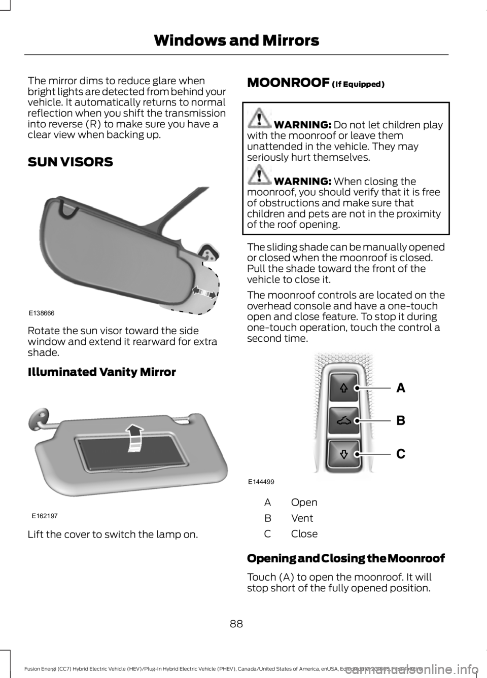 FORD FUSION HYBRID 2019 Owners Manual The mirror dims to reduce glare when
bright lights are detected from behind your
vehicle. It automatically returns to normal
reflection when you shift the transmission
into reverse (R) to make sure yo FORD FUSION HYBRID 2019 Owners Manual The mirror dims to reduce glare when
bright lights are detected from behind your
vehicle. It automatically returns to normal
reflection when you shift the transmission
into reverse (R) to make sure yo
