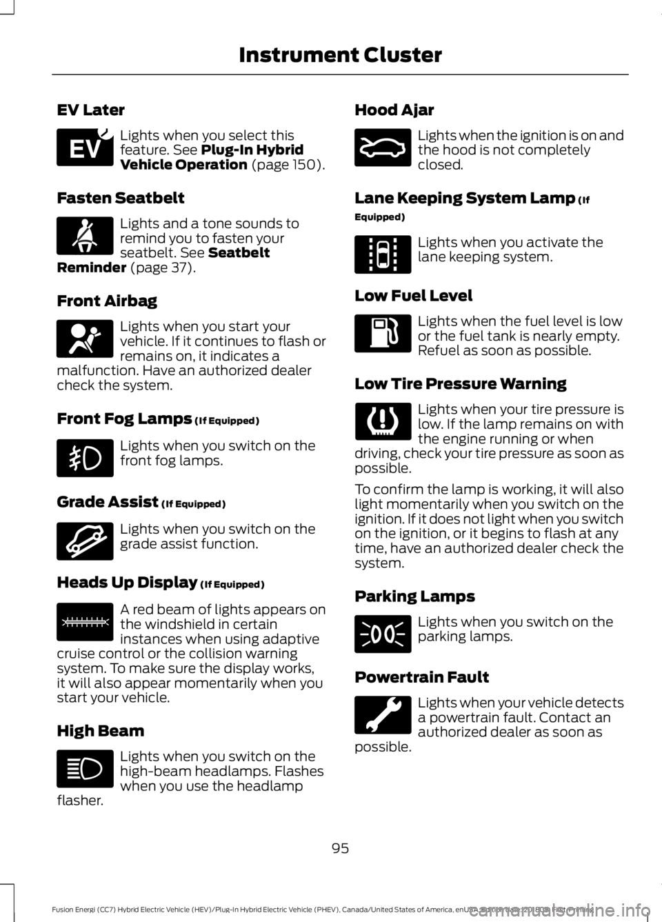 FORD FUSION HYBRID 2019 Owners Manual EV Later
Lights when you select this
feature. See Plug-In Hybrid
Vehicle Operation (page 150).
Fasten Seatbelt Lights and a tone sounds to
remind you to fasten your
seatbelt.
See Seatbelt
Reminder (p FORD FUSION HYBRID 2019 Owners Manual EV Later
Lights when you select this
feature. See Plug-In Hybrid
Vehicle Operation (page 150).
Fasten Seatbelt Lights and a tone sounds to
remind you to fasten your
seatbelt.
See Seatbelt
Reminder (p