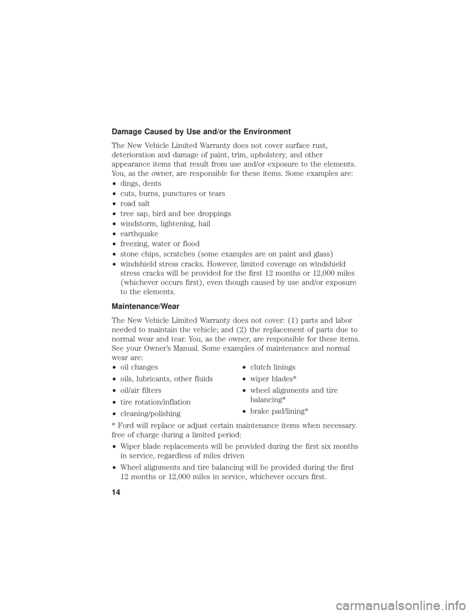 FORD FUSION HYBRID 2019 Warranty Guide Damage Caused by Use and/or the Environment
The New Vehicle Limited Warranty does not cover surface rust,
deterioration and damage of paint, trim, upholstery, and other
appearance items that result fr FORD FUSION HYBRID 2019 Warranty Guide Damage Caused by Use and/or the Environment
The New Vehicle Limited Warranty does not cover surface rust,
deterioration and damage of paint, trim, upholstery, and other
appearance items that result fr