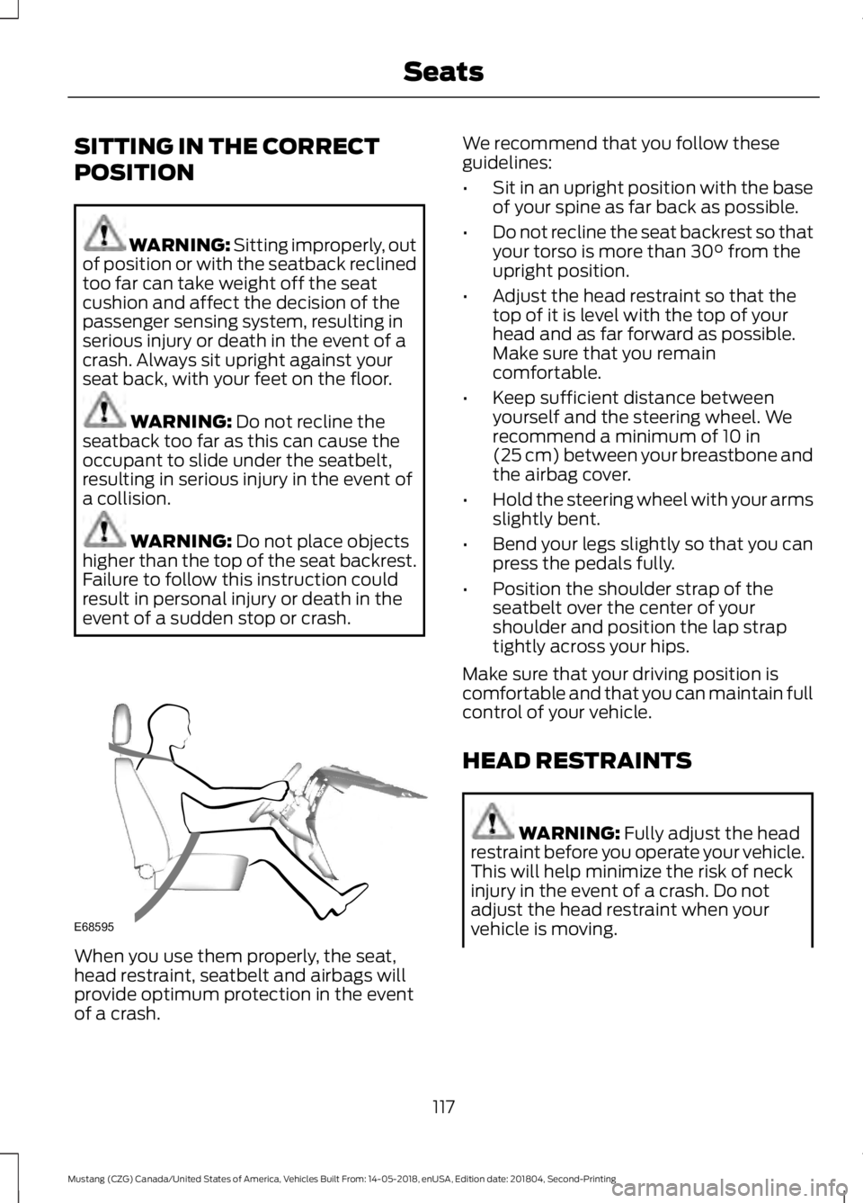 FORD MUSTANG 2019  Owners Manual SITTING IN THE CORRECT
POSITION
WARNING: Sitting improperly, out
of position or with the seatback reclined
too far can take weight off the seat
cushion and affect the decision of the
passenger sensing