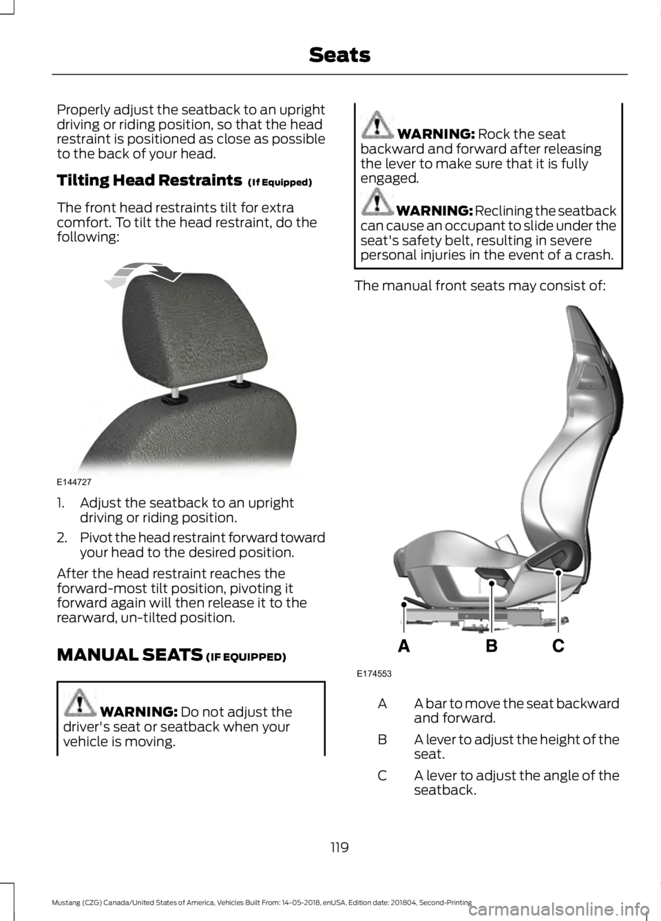 FORD MUSTANG 2019  Owners Manual Properly adjust the seatback to an upright
driving or riding position, so that the head
restraint is positioned as close as possible
to the back of your head.
Tilting Head Restraints  (If Equipped)
Th