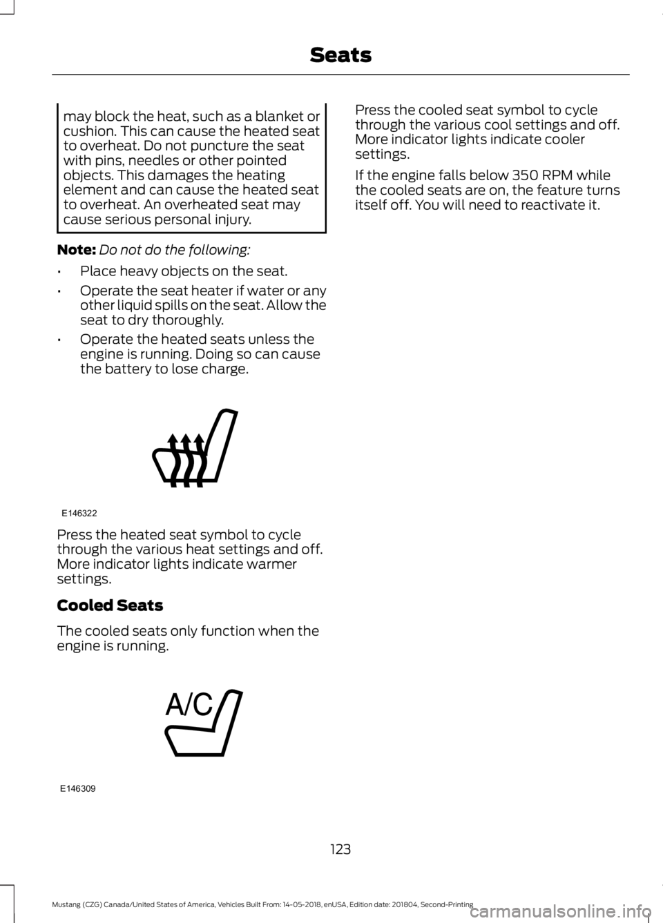 FORD MUSTANG 2019  Owners Manual may block the heat, such as a blanket or
cushion. This can cause the heated seat
to overheat. Do not puncture the seat
with pins, needles or other pointed
objects. This damages the heating
element and