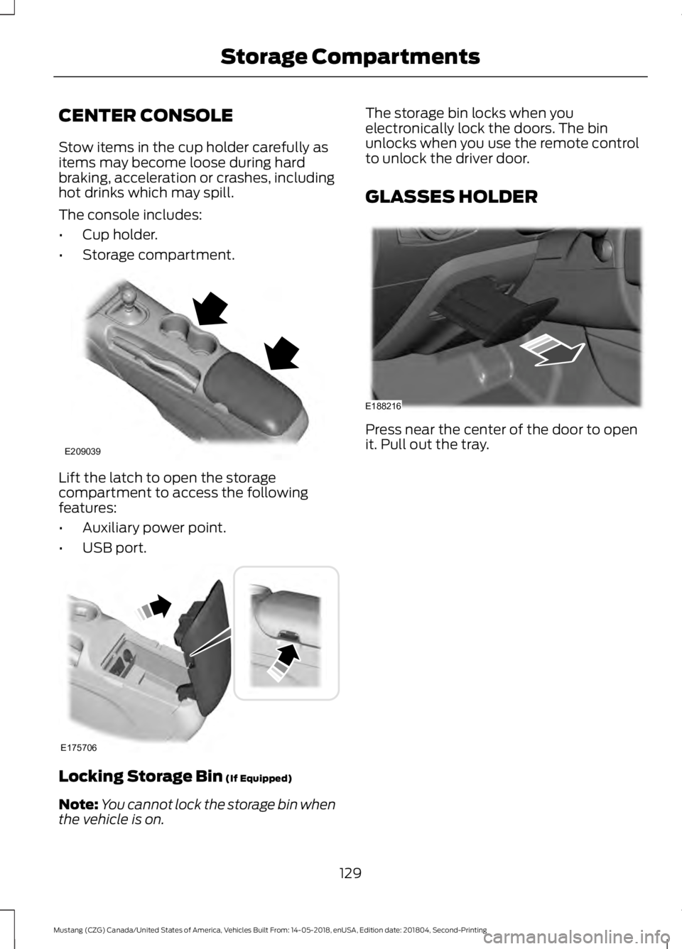 FORD MUSTANG 2019  Owners Manual CENTER CONSOLE
Stow items in the cup holder carefully as
items may become loose during hard
braking, acceleration or crashes, including
hot drinks which may spill.
The console includes:
•
Cup holder