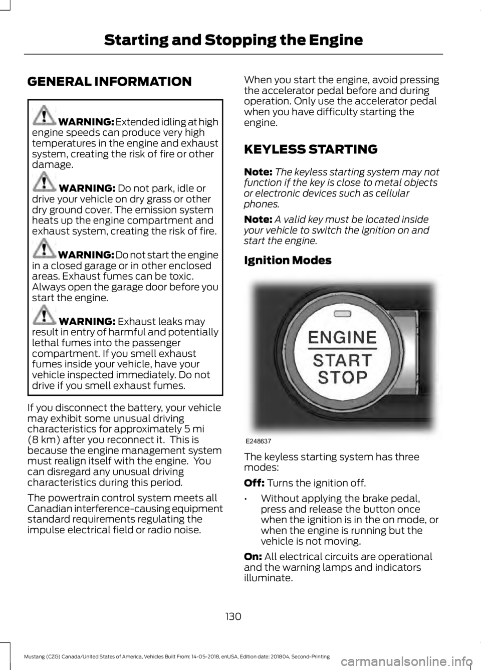 FORD MUSTANG 2019  Owners Manual GENERAL INFORMATION
WARNING: Extended idling at high
engine speeds can produce very high
temperatures in the engine and exhaust
system, creating the risk of fire or other
damage. WARNING: Do not park,