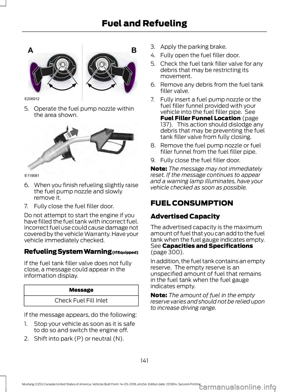 FORD MUSTANG 2019  Owners Manual 5. Operate the fuel pump nozzle within
the area shown. 6.
When you finish refueling slightly raise
the fuel pump nozzle and slowly
remove it.
7. Fully close the fuel filler door.
Do not attempt to sta