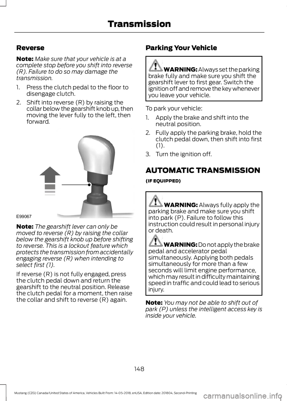 FORD MUSTANG 2019  Owners Manual Reverse
Note:
Make sure that your vehicle is at a
complete stop before you shift into reverse
(R). Failure to do so may damage the
transmission.
1. Press the clutch pedal to the floor to disengage clu