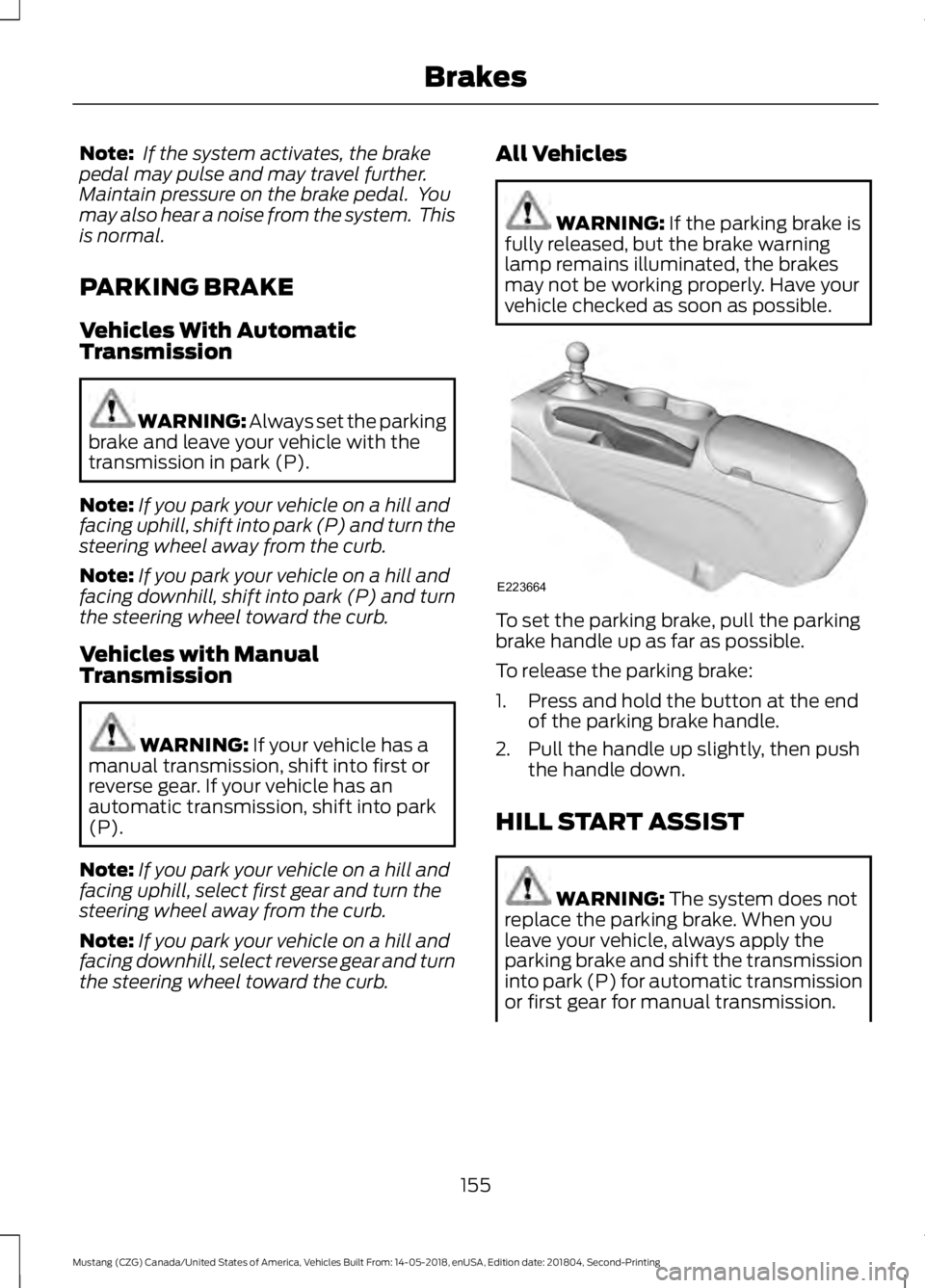 FORD MUSTANG 2019  Owners Manual Note:
 If the system activates, the brake
pedal may pulse and may travel further.
Maintain pressure on the brake pedal.  You
may also hear a noise from the system.  This
is normal.
PARKING BRAKE
Vehic