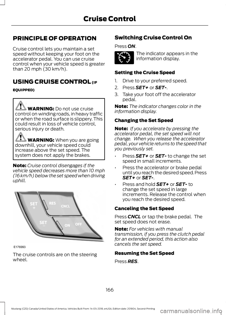 FORD MUSTANG 2019  Owners Manual PRINCIPLE OF OPERATION
Cruise control lets you maintain a set
speed without keeping your foot on the
accelerator pedal. You can use cruise
control when your vehicle speed is greater
than 20 mph (30 km