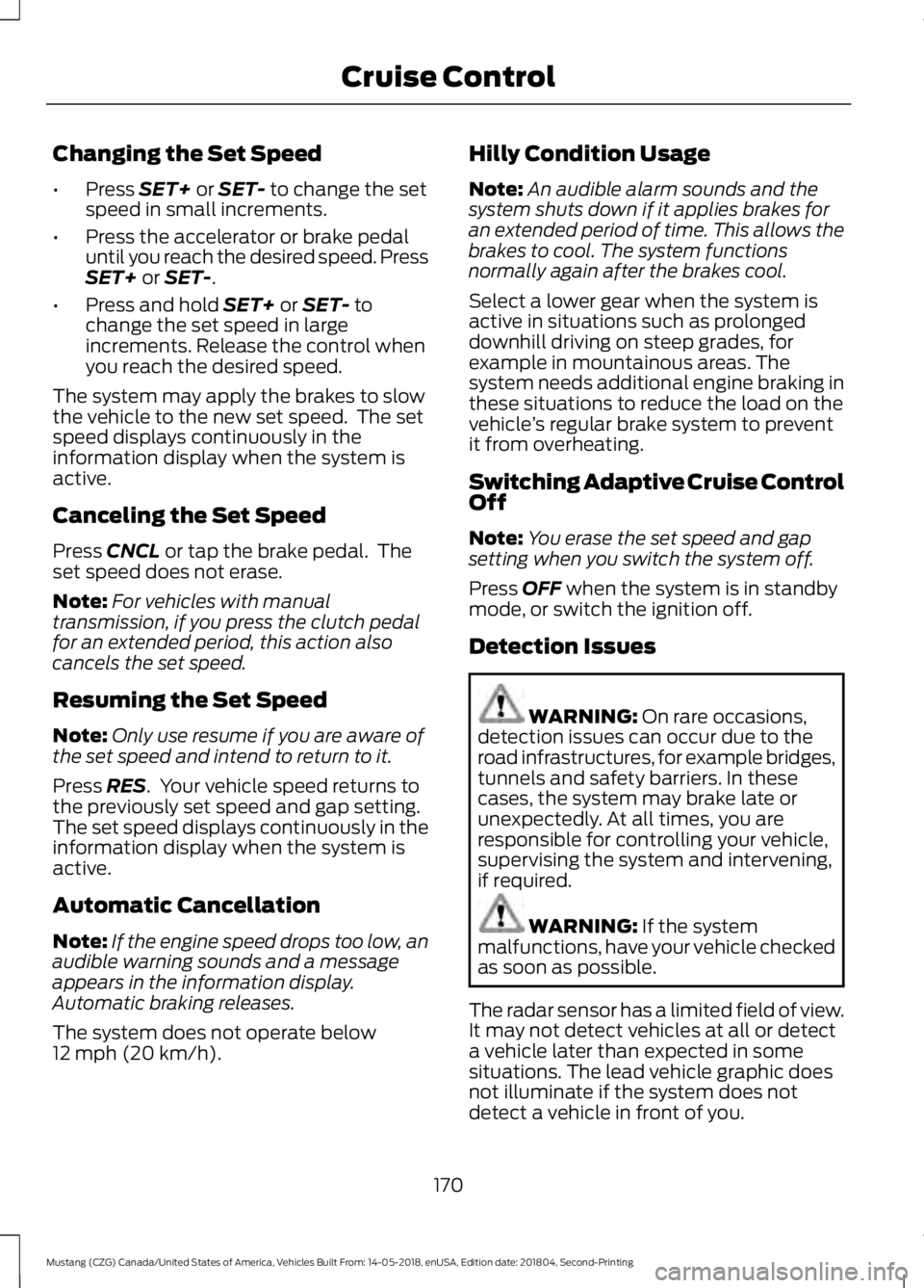 FORD MUSTANG 2019  Owners Manual Changing the Set Speed
•
Press SET+ or SET- to change the set
speed in small increments.
• Press the accelerator or brake pedal
until you reach the desired speed. Press
SET+
 or SET-.
• Press an