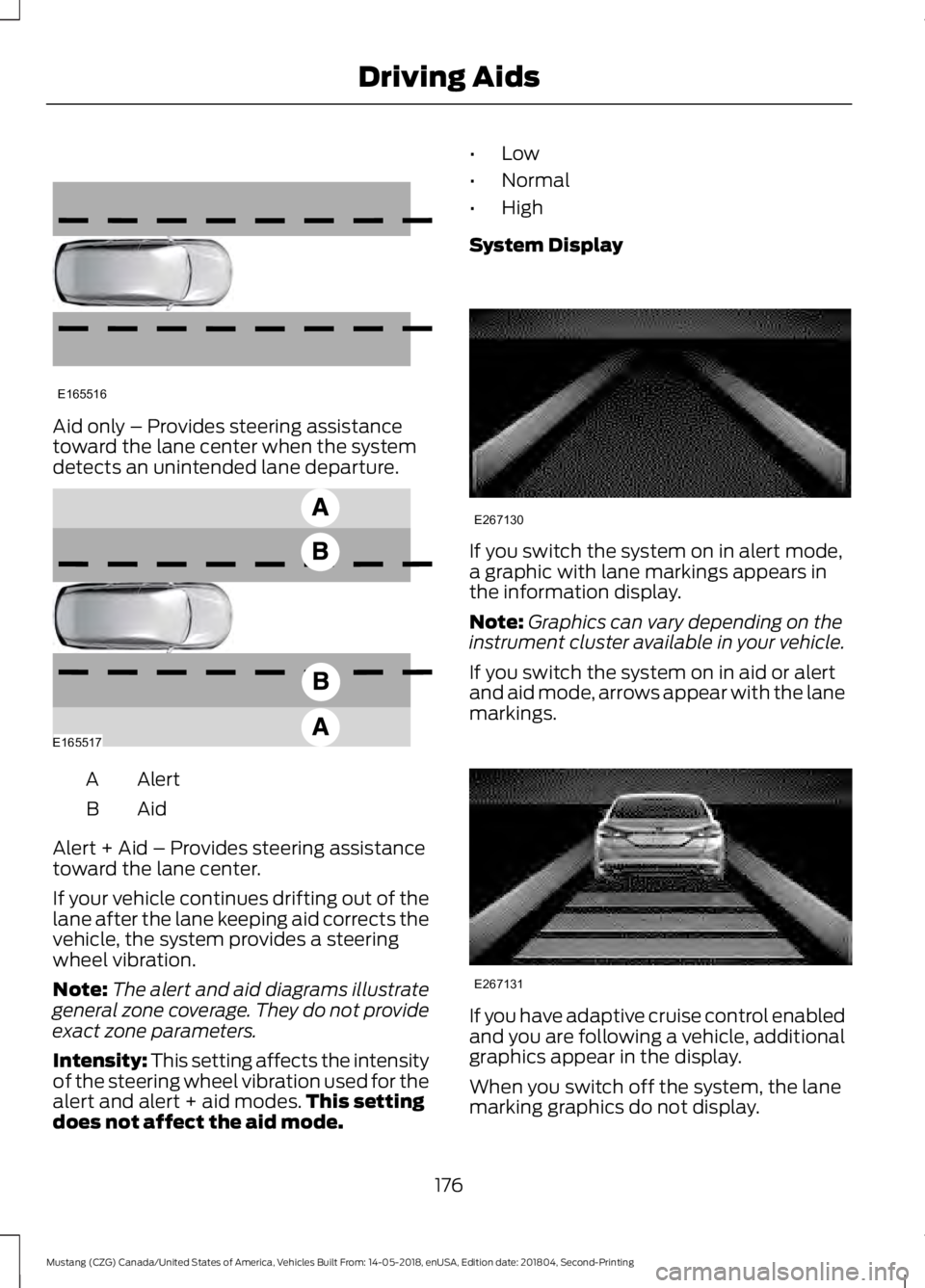 FORD MUSTANG 2019  Owners Manual Aid only – Provides steering assistance
toward the lane center when the system
detects an unintended lane departure.
Alert
A
AidB
Alert + Aid – Provides steering assistance
toward the lane center.