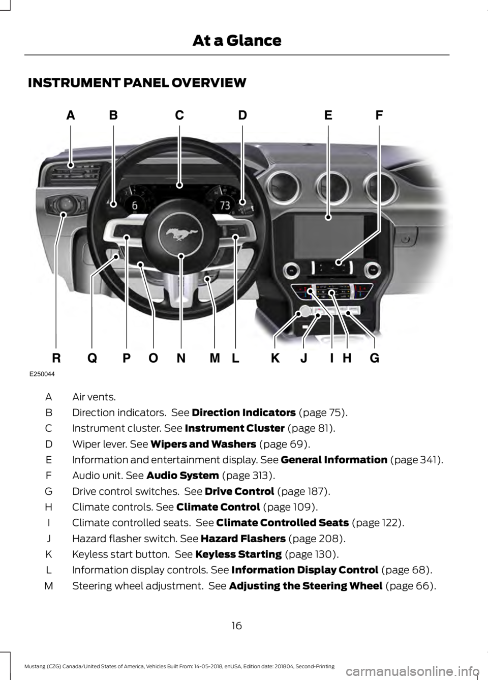 FORD MUSTANG 2019 User Guide INSTRUMENT PANEL OVERVIEW
Air vents.
A
Direction indicators. See Direction Indicators (page 75).
B
Instrument cluster.
See Instrument Cluster (page 81).
C
Wiper lever.
See Wipers and Washers (page FORD MUSTANG 2019 User Guide INSTRUMENT PANEL OVERVIEW
Air vents.
A
Direction indicators. See Direction Indicators (page 75).
B
Instrument cluster.
See Instrument Cluster (page 81).
C
Wiper lever.
See Wipers and Washers (page
