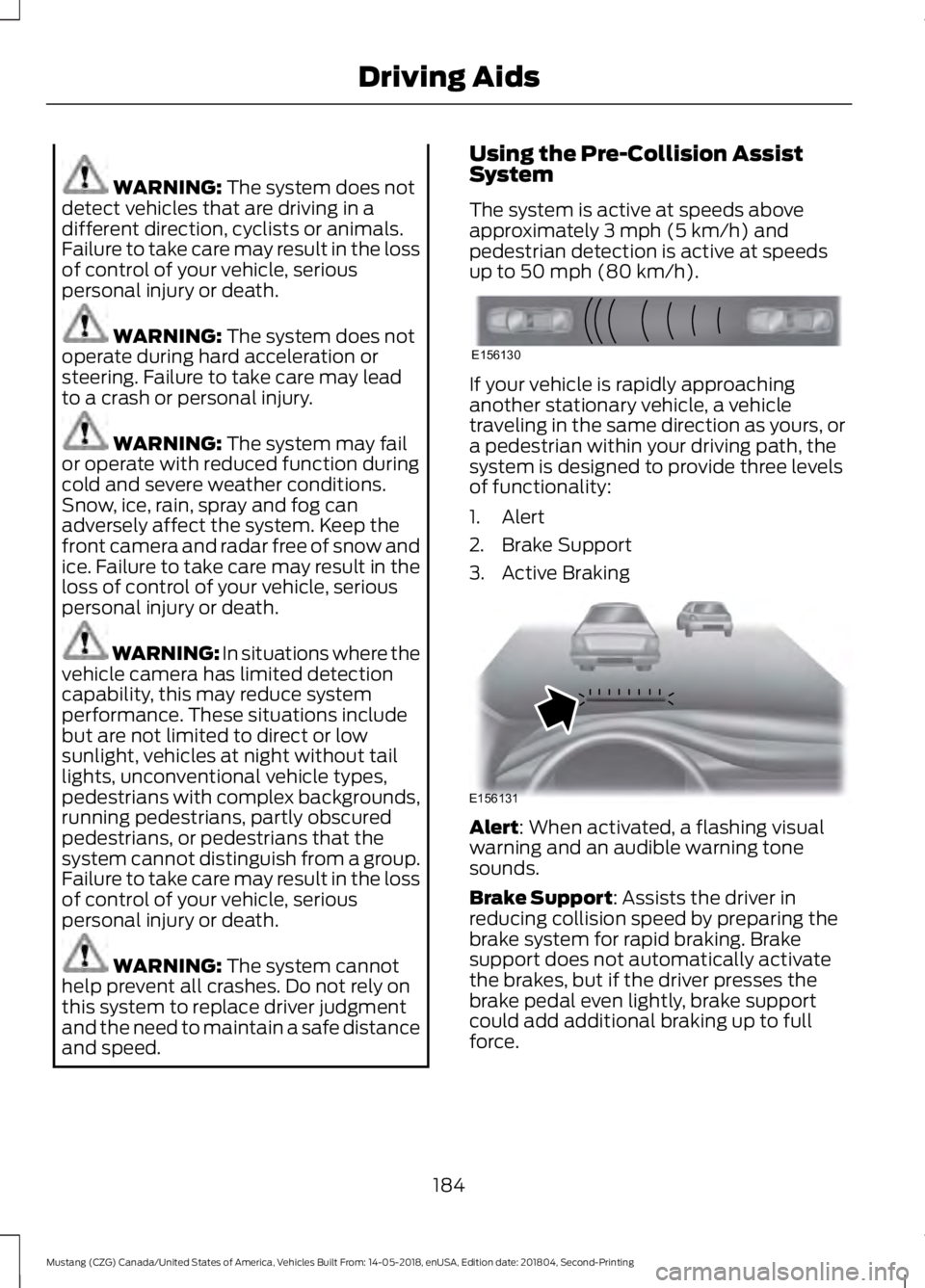 FORD MUSTANG 2019  Owners Manual WARNING: The system does not
detect vehicles that are driving in a
different direction, cyclists or animals.
Failure to take care may result in the loss
of control of your vehicle, serious
personal in